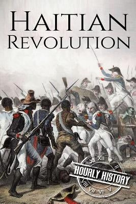 Haitian Revolution: A History From Beginning to End by History, Hourly
