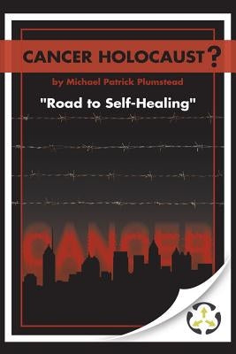 Cancer Holocaust?: Road to Self-Healing by Plumstead, Michael Patrick
