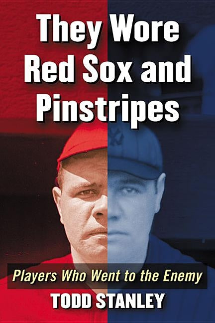 They Wore Red Socks and Pinstripes: Players Who Went to the Enemy by Stanley, Todd
