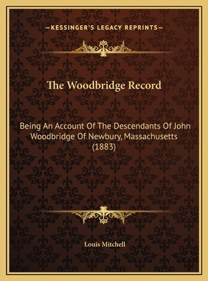 The Woodbridge Record: Being An Account Of The Descendants Of John Woodbridge Of Newbury, Massachusetts (1883) by Mitchell, Louis