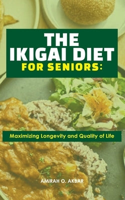 The Ikigai Diet for Seniors: : Maximizing Longevity and Quality of Life by Akbar, Amirah O.