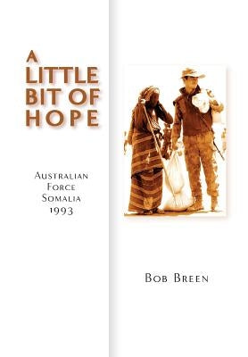 A Little Bit of Hope: Australian Force Somalia 1993 by Breen, Bob