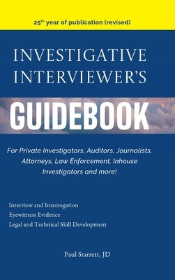 Investigative Interviewer's Guidebook: For PrivateInvestigators, Auditors, Journalists, Attorneys, Law Enforcement, Inhouse Investigators and more! by Starrett, Paul
