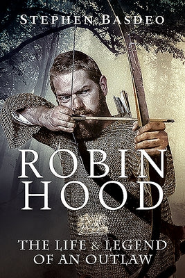 Robin Hood: The Life and Legend of an Outlaw by Basdeo, Stephen