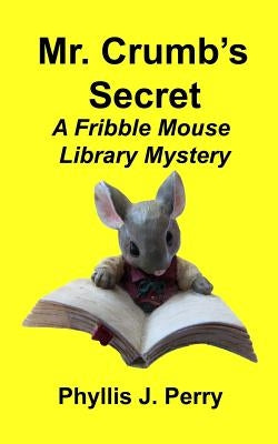 Mr. Crumb's Secret: A Fribble Mouse Library Mystery by Perry, Phyllis J.
