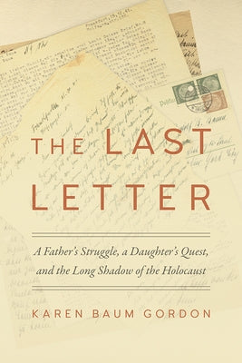 The Last Letter: A Father's Struggle, a Daughter's Quest, and the Long Shadow of the Holocaust by Gordon, Karen Baum
