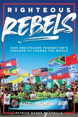 Righteous Rebels [Revised Edition]: AIDS Healthcare Foundation's Crusade to Change the World by McDonald, Patrick Range