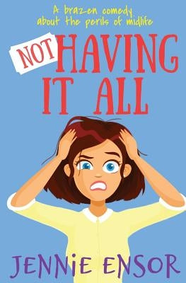 Not Having It All: a brazen comedy about the perils of midlife by Ensor, Jennie