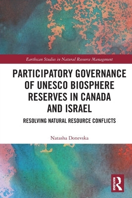 Participatory Governance of UNESCO Biosphere Reserves in Canada and Israel: Resolving Natural Resource Conflicts by Donevska, Natasha