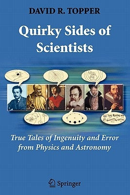 Quirky Sides of Scientists: True Tales of Ingenuity and Error from Physics and Astronomy by Topper, David R.