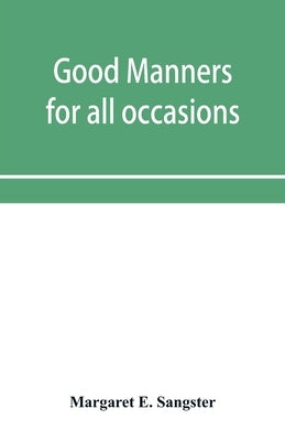 Good manners for all occasions, including etiquette of cards, wedding announcements and invitations by E. Sangster, Margaret