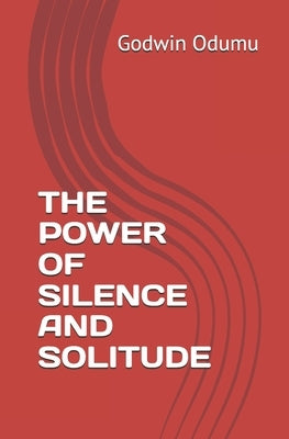 The Power of Silence and Solitude by Odumu, Godwin Owoicho