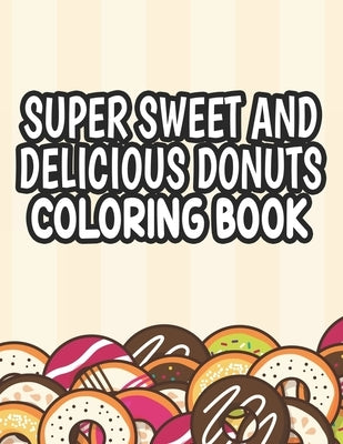 Super Sweet and Delicious Donuts Coloring Book: Cute Coloring Pages with Large Print Illustrations of Donuts, Easy Designs To Color for Kids and Begin by Creations, Pretty