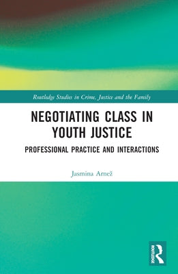 Negotiating Class in Youth Justice: Professional Practice and Interactions by Arnez, Jasmina
