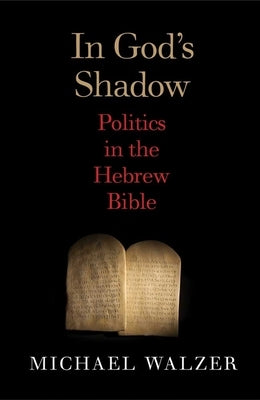 In God's Shadow: Politics in the Hebrew Bible by Walzer, Michael