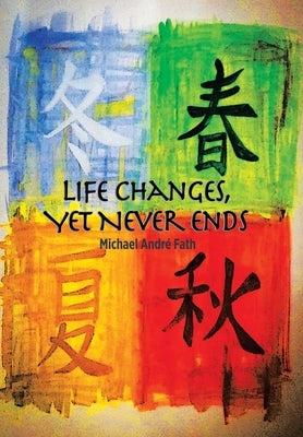 Life Changes, yet Never Ends by Fath, Michael André