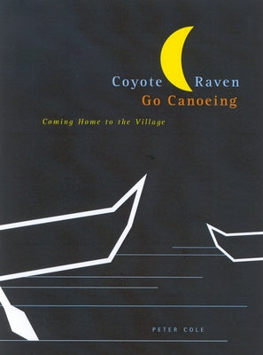 Coyote and Raven Go Canoeing: Coming Home to the Village Volume 42 by Cole, Peter