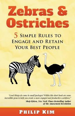 Zebras & Ostriches: 5 Simple Rules to Engage and Retain Your Best People by Kim, Philip