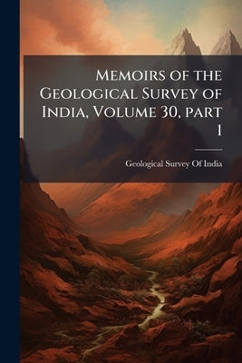 Memoirs of the Geological Survey of India, Volume 30, part 1 by Geological Survey of India