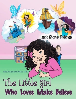The Little Girl Who Loves Make Believe: Book Two of Grandma's Girls by Charles Fishman, Linda