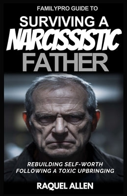 FamilyPro Guide to Surviving a Narcissistic Father: Rebuilding Self-Worth following a Toxic Upbringing by Allen, Raquel