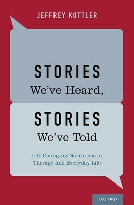 Stories We've Heard, Stories We've Told: Life-Changing Narratives in Therapy and Everyday Life by Kottler, Jeffrey