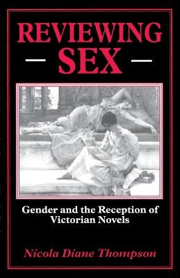 Reviewing Sex: Gender and the Reception of Victorian Novels by Thompson, N.