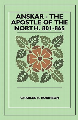 Anskar - The Apostle Of The North. 801-865 by Robinson, Charles H.