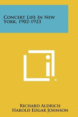 Concert Life In New York, 1902-1923 by Aldrich, Richard