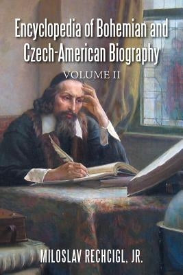 Encyclopedia of Bohemian and Czech-American Biography: Volume II by Rechcigl, Miloslav, Jr.