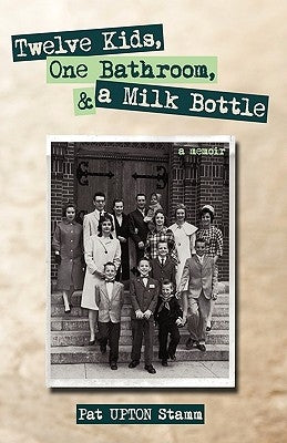 Twelve Kids, One Bathroom, and a Milk Bottle by Pat Upton Stamm, Upton Stamm