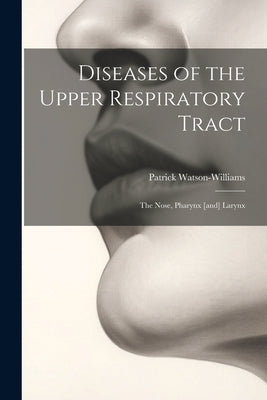 Diseases of the Upper Respiratory Tract; the Nose, Pharynx [and] Larynx by Watson-Williams, Patrick