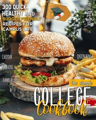 The Simple College Cookbook: 300 Quick, Healthy and Budget-Friendly Recipes for Campus Life by Dish, Heather