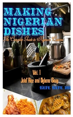 Making Nigerian Dishes: The Complete Guide to Nigerian Cuisines by Iri, Kefe Kefe