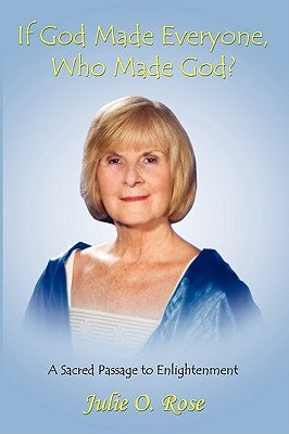 If God Made Everyone, Who Made God? A Sacred Passage to Enlightenment by Rose, Julie O.