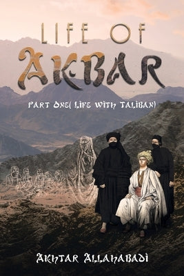 Life of Akbar: Part One ( Life with Taliban) by Allahabadi, Akhtar