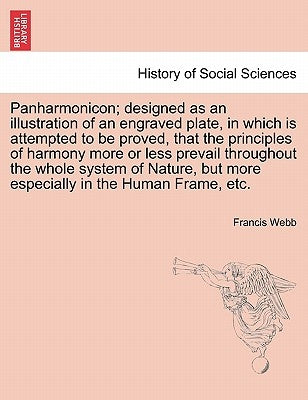 Panharmonicon; Designed as an Illustration of an Engraved Plate, in Which Is Attempted to Be Proved, That the Principles of Harmony More or Less Preva by Webb, Francis