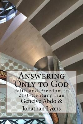 Answering Only to God: Faith and Freedom in 21st-Century Iran by Abdo, Geneive