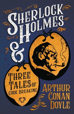 Sherlock Holmes and Three Tales of Code Breaking (A Collection of Short Stories) by Doyle, Arthur Conan