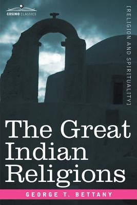 The Great Indian Religions: A Popular Account of Brahmanism, Hinduism, Buddhism and Zoroastrianism by Bettany, G. T.