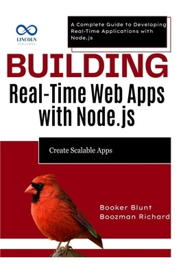 Building Real-Time Web Apps with Node.js: Create Scalable Apps: A Complete Guide to Developing Real-Time Applications with Node.js by Blunt, Booker