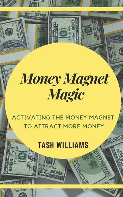 Money Magnet Magic: Activating the Money Magnet to Attract More Money by Williams, Tash