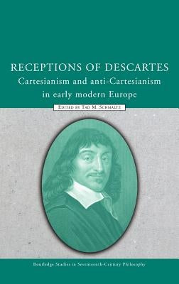 Receptions of Descartes: Cartesianism and Anti-Cartesianism in Early Modern Europe by Schmaltz, Tad M.