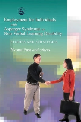 Employment for Individuals with Asperger Syndrome or Non-Verbal Learning Disability: Stories and Strategies by Fast, Yvona