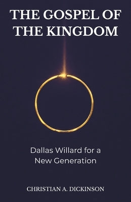 The Gospel of the Kingdom: Dallas Willard for a New Generation by Dickinson, Christian A.