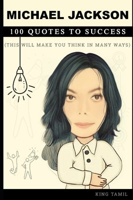 Michael Jackson 100 Quotes to Success: This will make you think in many ways by Tamil, King