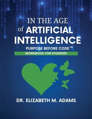 In the Age of Artificial Intelligence - Workbook for Students: Purpose Before Code by Adams, Elizabeth M.