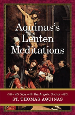 Aquinas's Lenten Meditations: 40 Days with the Angelic Doctor by Aquinas, Thomas