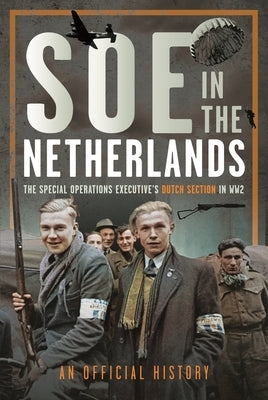 SOE in the Netherlands: The Special Operations Executive's Dutch Section in Ww2 by History, An Official
