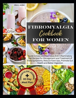 Fibromyalgia Cookbook for Women: Guide to Easy and Nutritious Anti-Inflammatory Diet Recipes for Management and Treatment of Fibro Symptoms, Reduce Fl by Jordan, Alice L.